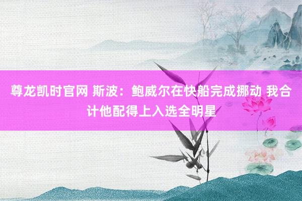 尊龙凯时官网 斯波：鲍威尔在快船完成挪动 我合计他配得上入选全明星