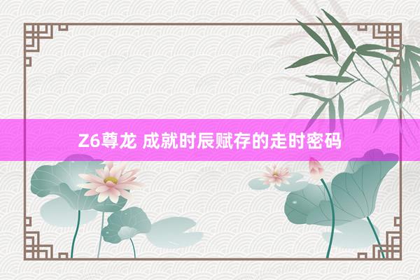 Z6尊龙 成就时辰赋存的走时密码