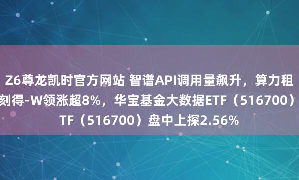 Z6尊龙凯时官方网站 智谱API调用量飙升，算力租借板块走高！优刻得-W领涨超8%，华宝基金大数据ETF（516700）盘中上探2.56%