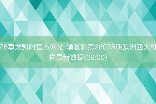 Z6尊龙凯时官方网站 输赢彩第26075期欧洲四大机构最新数据(09:00)