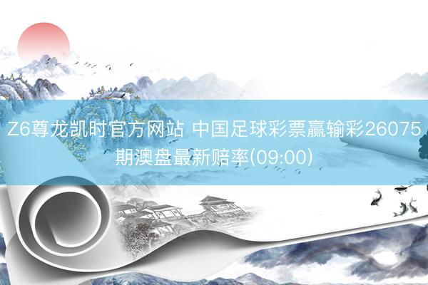 Z6尊龙凯时官方网站 中国足球彩票赢输彩26075期澳盘最新赔率(09:00)