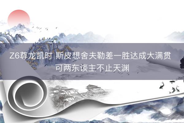 Z6尊龙凯时 斯皮想舍夫勒差一胜达成大满贯 可两东谈主不止天渊