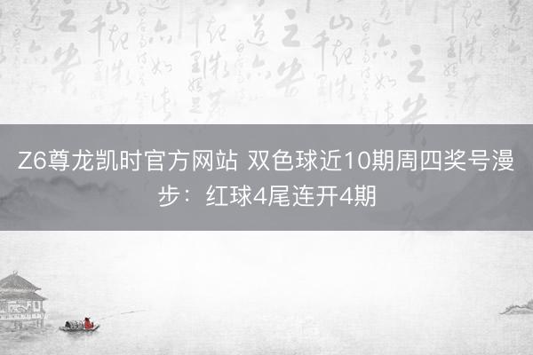 Z6尊龙凯时官方网站 双色球近10期周四奖号漫步：红球4尾连开4期