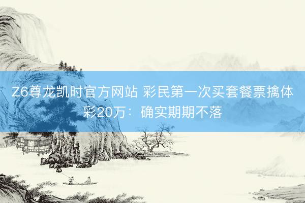 Z6尊龙凯时官方网站 彩民第一次买套餐票擒体彩20万：确实期期不落