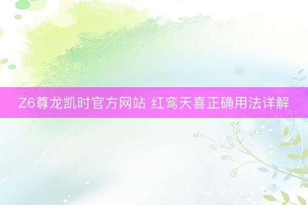 Z6尊龙凯时官方网站 红鸾天喜正确用法详解