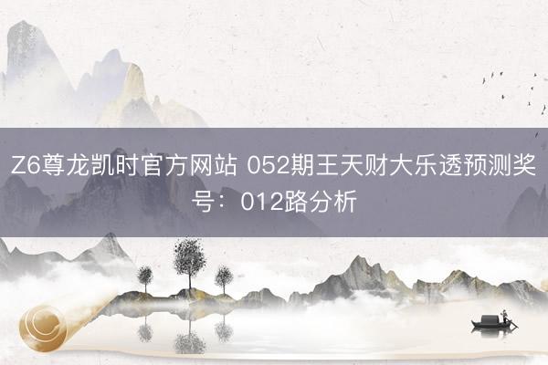 Z6尊龙凯时官方网站 052期王天财大乐透预测奖号:012路分析