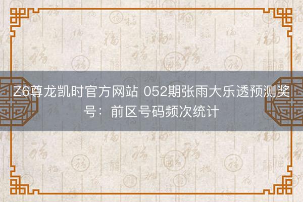 Z6尊龙凯时官方网站 052期张雨大乐透预测奖号:前区号码频次统计