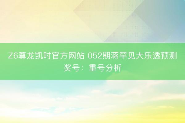 Z6尊龙凯时官方网站 052期蒋罕见大乐透预测奖号：重号分析