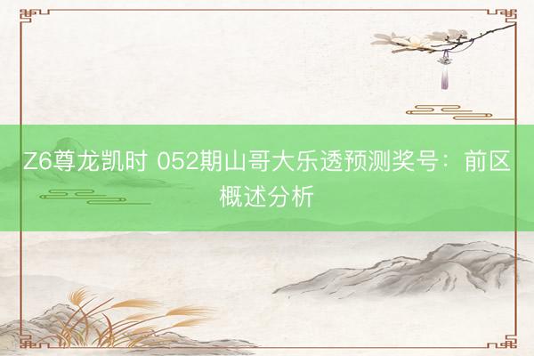 Z6尊龙凯时 052期山哥大乐透预测奖号：前区概述分析