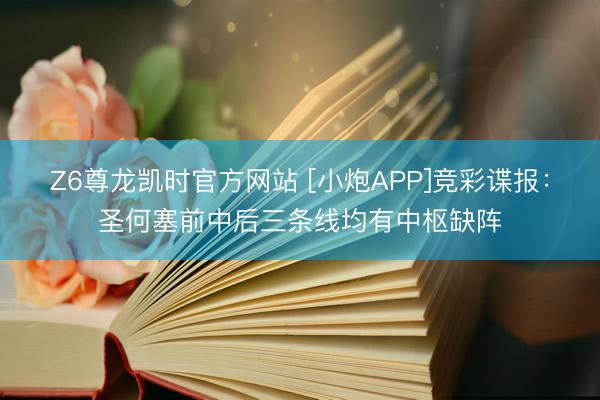 Z6尊龙凯时官方网站 [小炮APP]竞彩谍报：圣何塞前中后三条线均有中枢缺阵