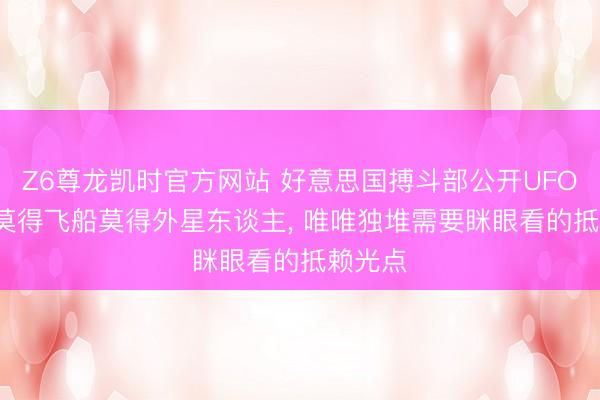 Z6尊龙凯时官方网站 好意思国搏斗部公开UFO档案: 莫得飞船莫得外星东谈主， 唯唯独堆需要眯眼看的抵赖光点