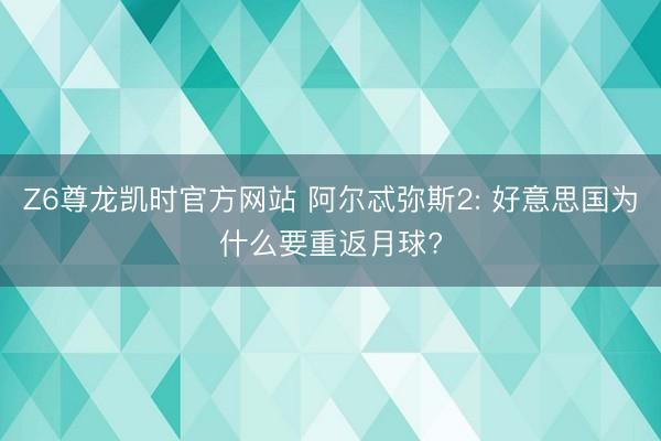 Z6尊龙凯时官方网站 阿尔忒弥斯2: 好意思国为什么要重返月球?