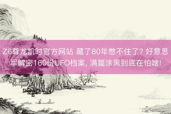 Z6尊龙凯时官方网站 藏了80年憋不住了? 好意思军解密160份UFO档案， 满篇涂黑到底在怕啥!