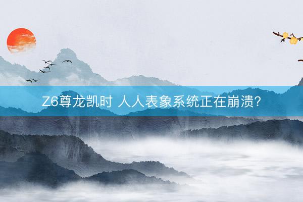 Z6尊龙凯时 人人表象系统正在崩溃?