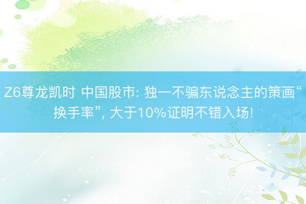 Z6尊龙凯时 中国股市: 独一不骗东说念主的策画“换手率”， 大于10%证明不错入场!