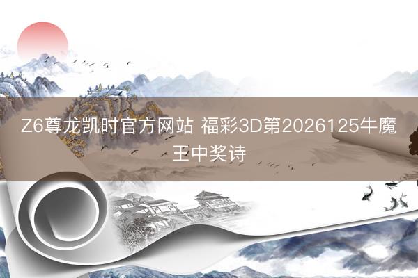 Z6尊龙凯时官方网站 福彩3D第2026125牛魔王中奖诗