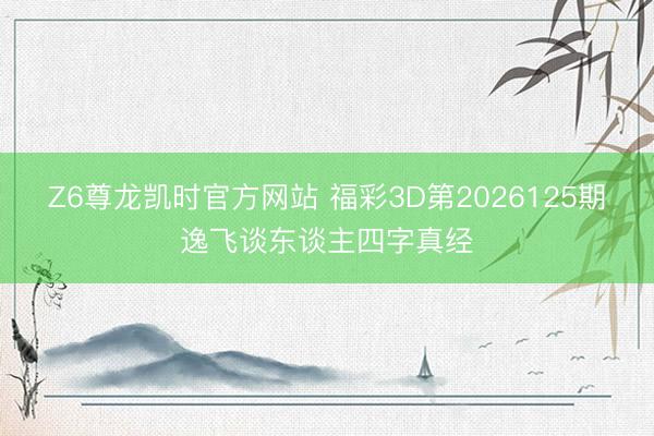 Z6尊龙凯时官方网站 福彩3D第2026125期逸飞谈东谈主四字真经