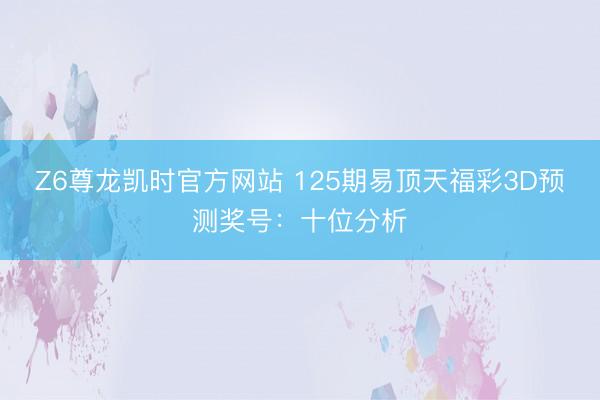 Z6尊龙凯时官方网站 125期易顶天福彩3D预测奖号:十位分析