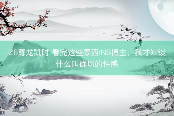 Z6尊龙凯时 看完这些泰西INS博主，我才知谈什么叫确切的性感