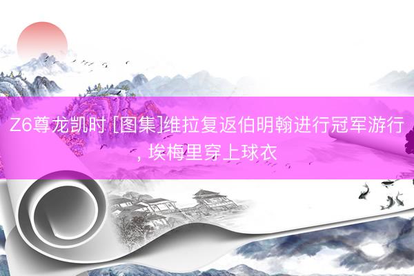 Z6尊龙凯时 [图集]维拉复返伯明翰进行冠军游行， 埃梅里穿上球衣