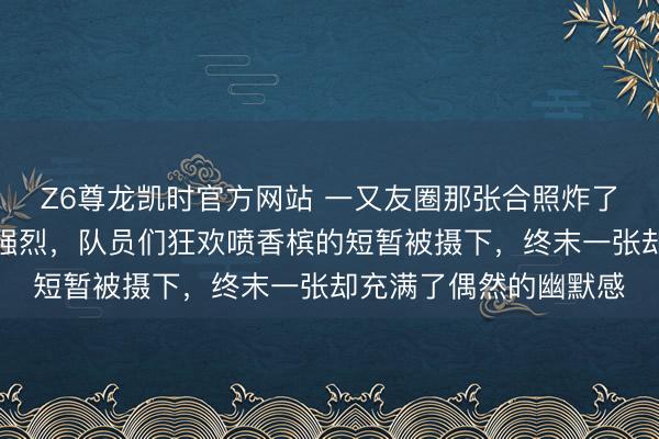 Z6尊龙凯时官方网站 一又友圈那张合照炸了，伦敦夺冠庆祝方位强烈，队员们狂欢喷香槟的短暂被摄下，终末一张却充满了偶然的幽默感