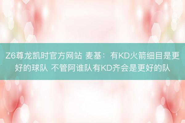 Z6尊龙凯时官方网站 麦基：有KD火箭细目是更好的球队 不管阿谁队有KD齐会是更好的队