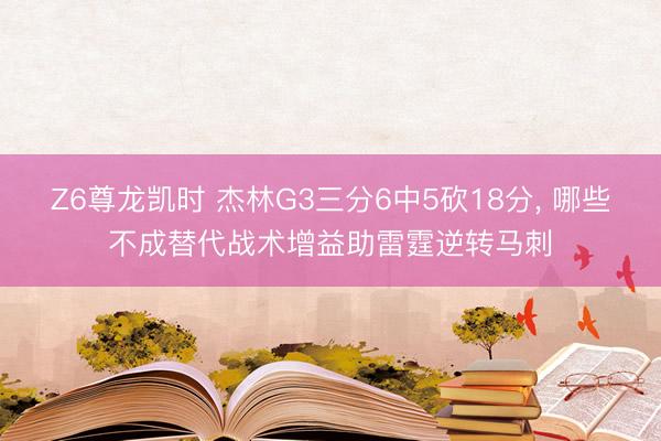 Z6尊龙凯时 杰林G3三分6中5砍18分， 哪些不成替代战术增益助雷霆逆转马刺