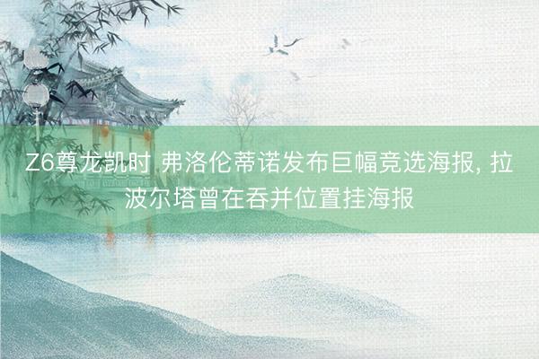 Z6尊龙凯时 弗洛伦蒂诺发布巨幅竞选海报， 拉波尔塔曾在吞并位置挂海报