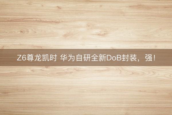 Z6尊龙凯时 华为自研全新DoB封装，强！