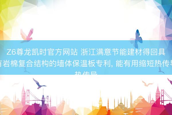 Z6尊龙凯时官方网站 浙江满意节能建材得回具有岩棉复合结构的墙体保温板专利， 能有用缩短热传导