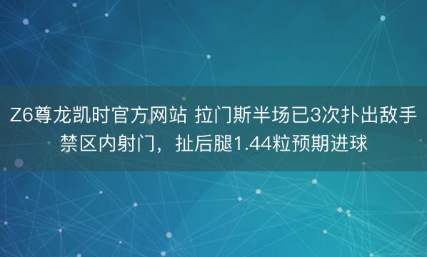 Z6尊龙凯时官方网站 拉门斯半场已3次扑出敌手禁区内射门，扯后腿1.44粒预期进球
