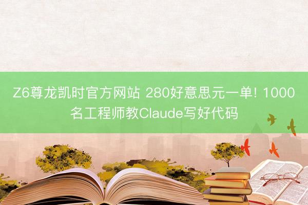 Z6尊龙凯时官方网站 280好意思元一单! 1000名工程师教Claude写好代码