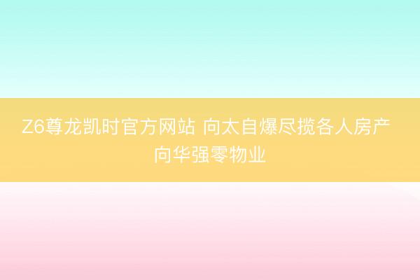 Z6尊龙凯时官方网站 向太自爆尽揽各人房产 向华强零物业