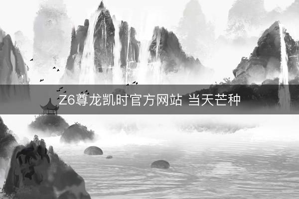 Z6尊龙凯时官方网站 当天芒种