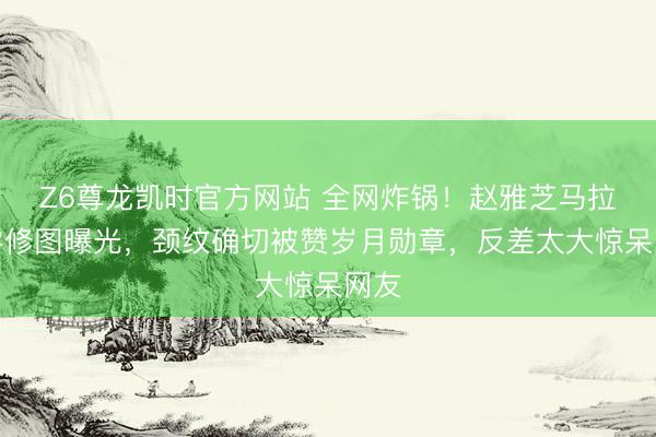 Z6尊龙凯时官方网站 全网炸锅！赵雅芝马拉松零修图曝光，颈纹确切被赞岁月勋章，反差太大惊呆网友
