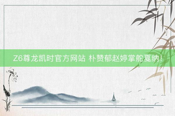 Z6尊龙凯时官方网站 朴赞郁赵婷掌舵戛纳!