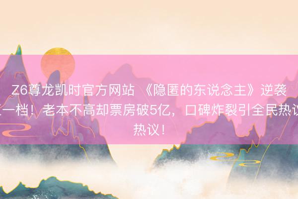 Z6尊龙凯时官方网站 《隐匿的东说念主》逆袭五一档!老本不高却票房破5亿,口碑炸裂引全民热议!